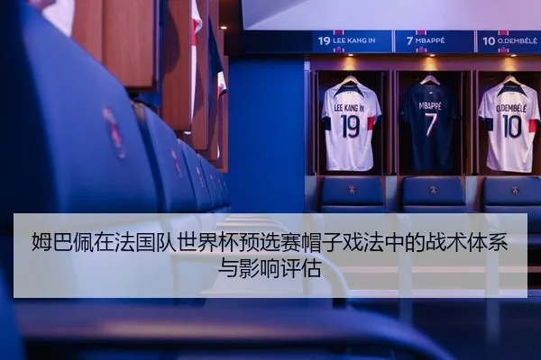 姆巴佩在法国队世界杯预选赛帽子戏法中的战术体系与影响评估